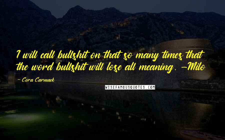 Cora Carmack Quotes: I will call bullshit on that so many times that the word bullshit will lose all meaning. -Milo