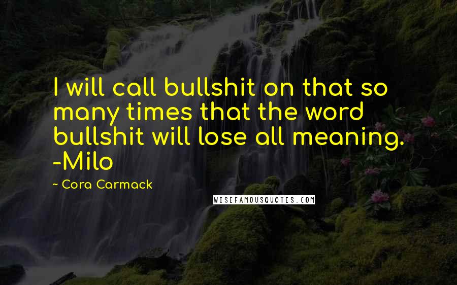 Cora Carmack Quotes: I will call bullshit on that so many times that the word bullshit will lose all meaning. -Milo