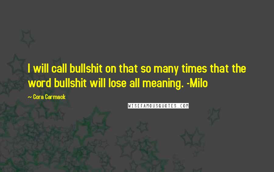 Cora Carmack Quotes: I will call bullshit on that so many times that the word bullshit will lose all meaning. -Milo