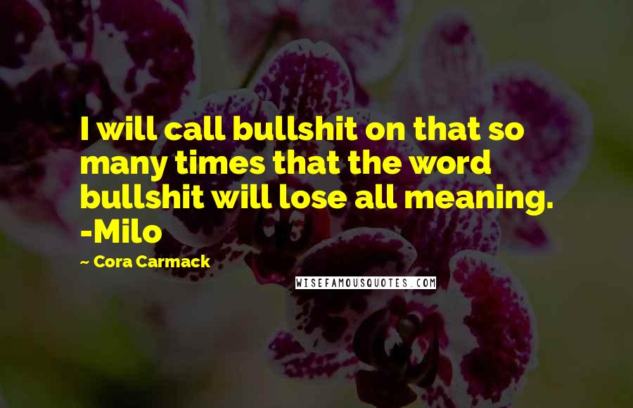 Cora Carmack Quotes: I will call bullshit on that so many times that the word bullshit will lose all meaning. -Milo