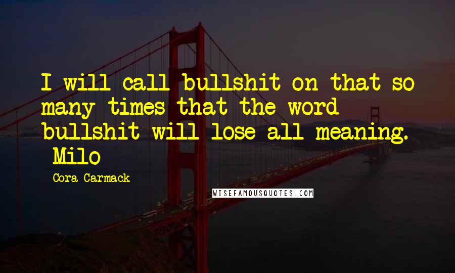 Cora Carmack Quotes: I will call bullshit on that so many times that the word bullshit will lose all meaning. -Milo