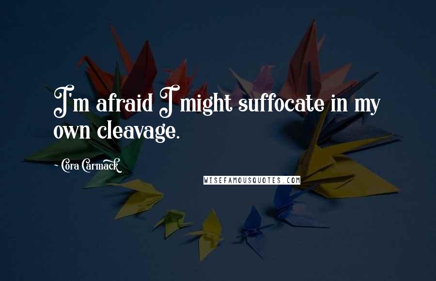 Cora Carmack Quotes: I'm afraid I might suffocate in my own cleavage.