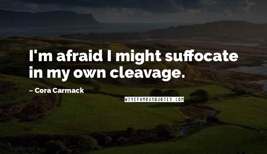 Cora Carmack Quotes: I'm afraid I might suffocate in my own cleavage.