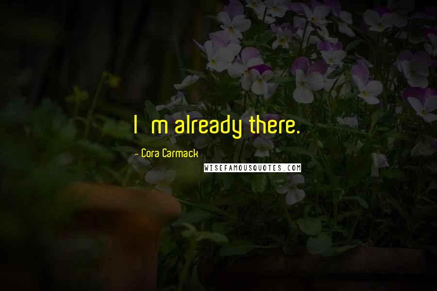 Cora Carmack Quotes: I'm already there.