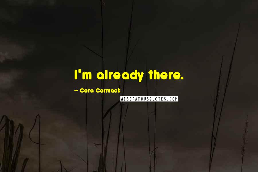 Cora Carmack Quotes: I'm already there.