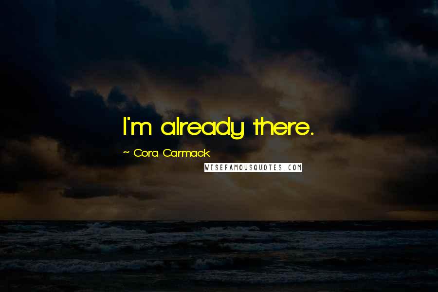 Cora Carmack Quotes: I'm already there.