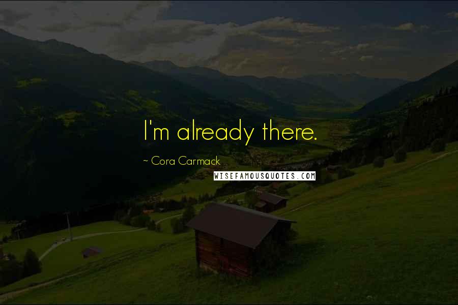 Cora Carmack Quotes: I'm already there.