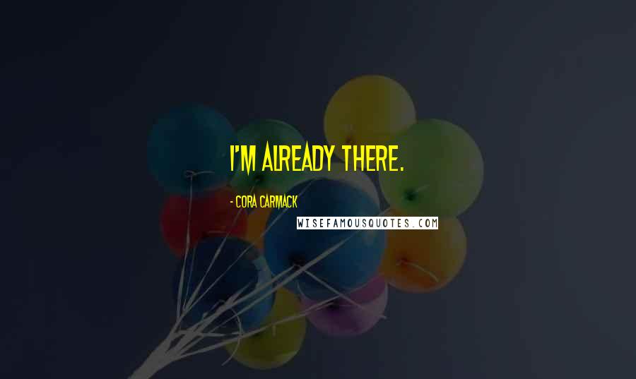 Cora Carmack Quotes: I'm already there.