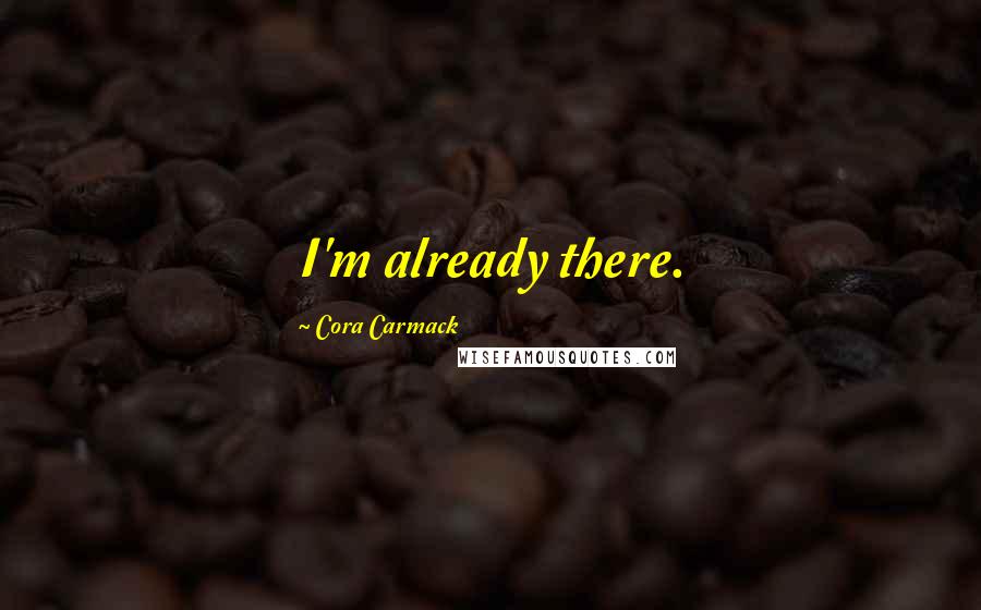 Cora Carmack Quotes: I'm already there.