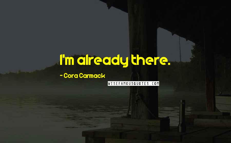 Cora Carmack Quotes: I'm already there.