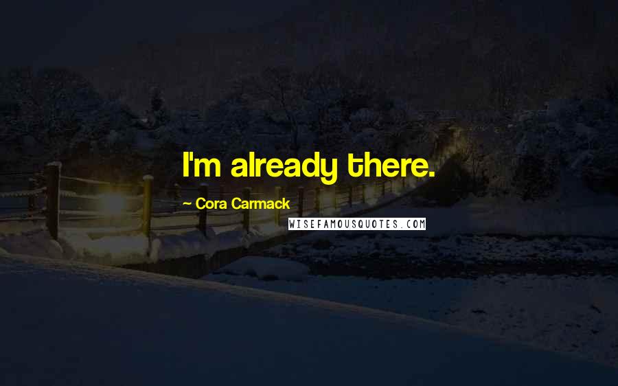 Cora Carmack Quotes: I'm already there.