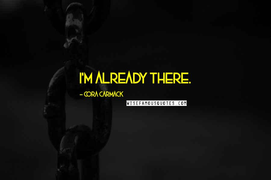 Cora Carmack Quotes: I'm already there.