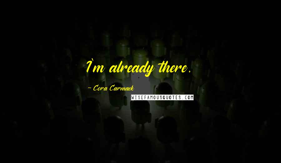 Cora Carmack Quotes: I'm already there.