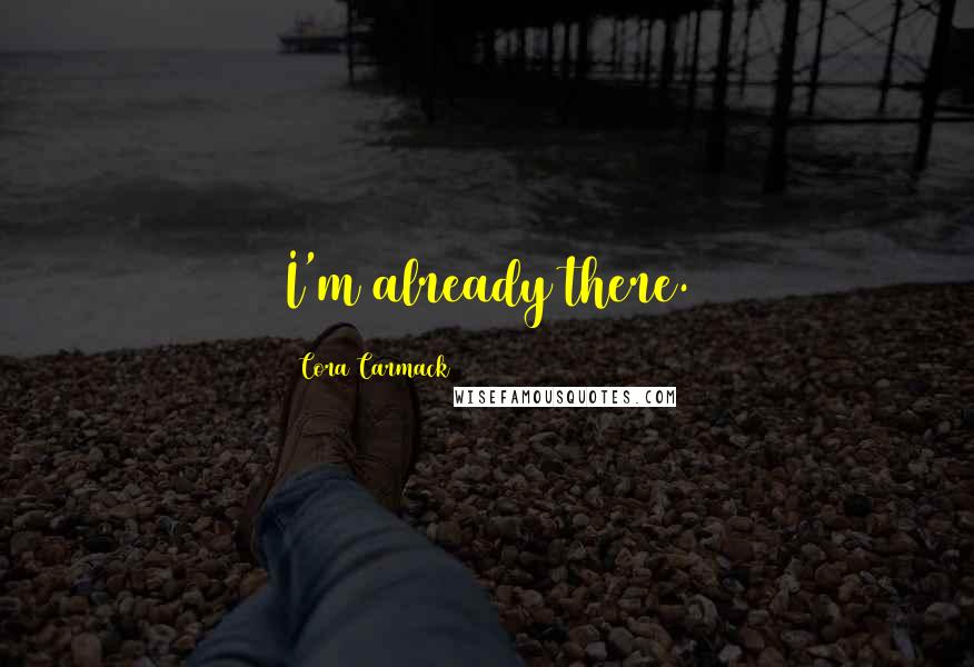 Cora Carmack Quotes: I'm already there.