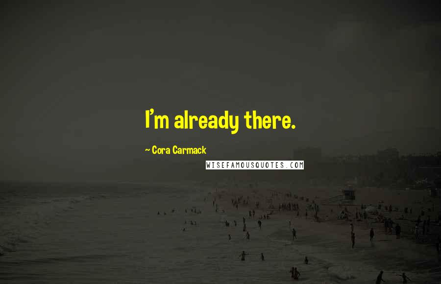 Cora Carmack Quotes: I'm already there.