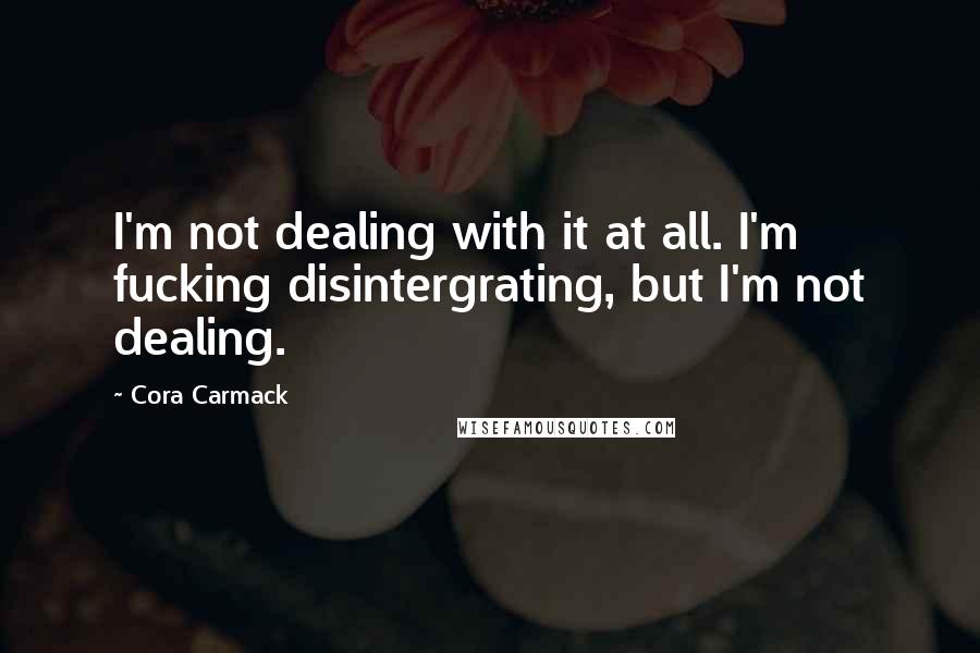 Cora Carmack Quotes: I'm not dealing with it at all. I'm fucking disintergrating, but I'm not dealing.