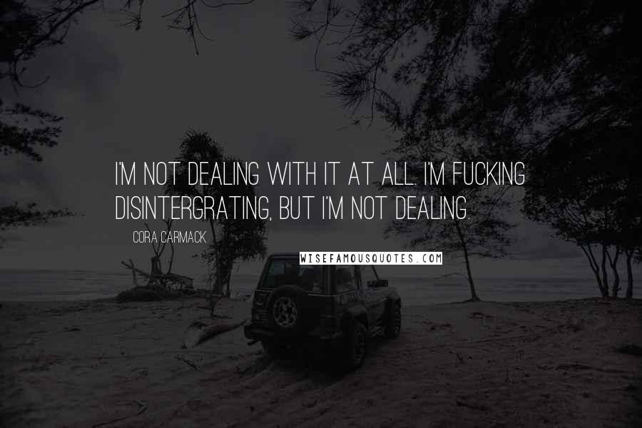 Cora Carmack Quotes: I'm not dealing with it at all. I'm fucking disintergrating, but I'm not dealing.