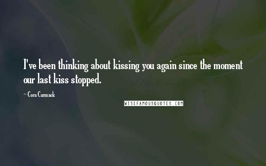 Cora Carmack Quotes: I've been thinking about kissing you again since the moment our last kiss stopped.