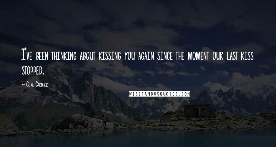 Cora Carmack Quotes: I've been thinking about kissing you again since the moment our last kiss stopped.