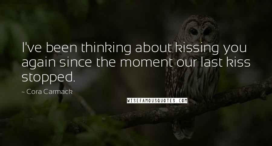 Cora Carmack Quotes: I've been thinking about kissing you again since the moment our last kiss stopped.