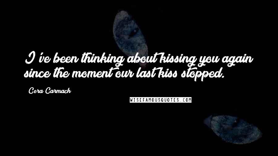 Cora Carmack Quotes: I've been thinking about kissing you again since the moment our last kiss stopped.