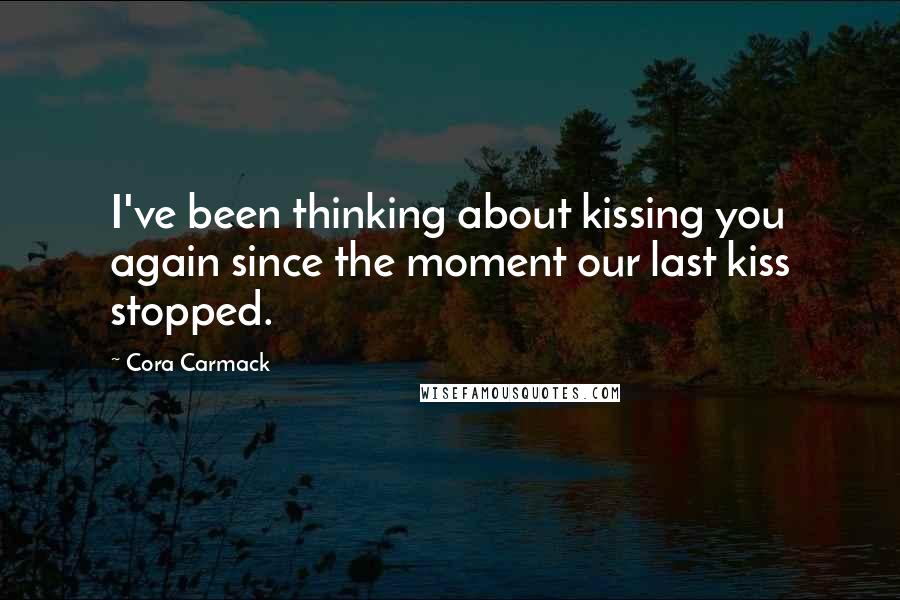 Cora Carmack Quotes: I've been thinking about kissing you again since the moment our last kiss stopped.