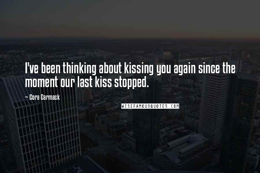 Cora Carmack Quotes: I've been thinking about kissing you again since the moment our last kiss stopped.