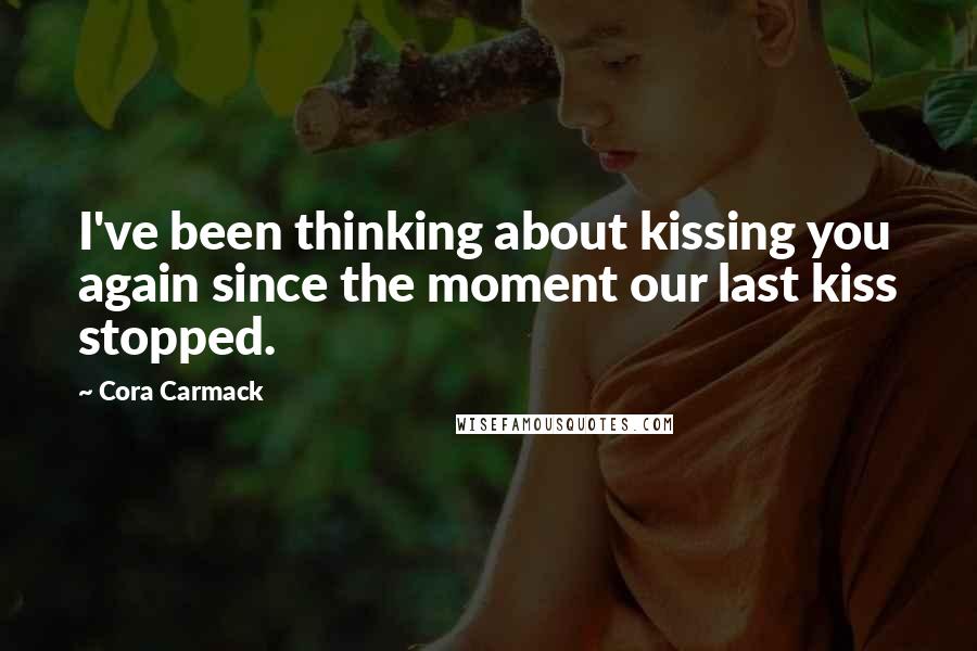 Cora Carmack Quotes: I've been thinking about kissing you again since the moment our last kiss stopped.