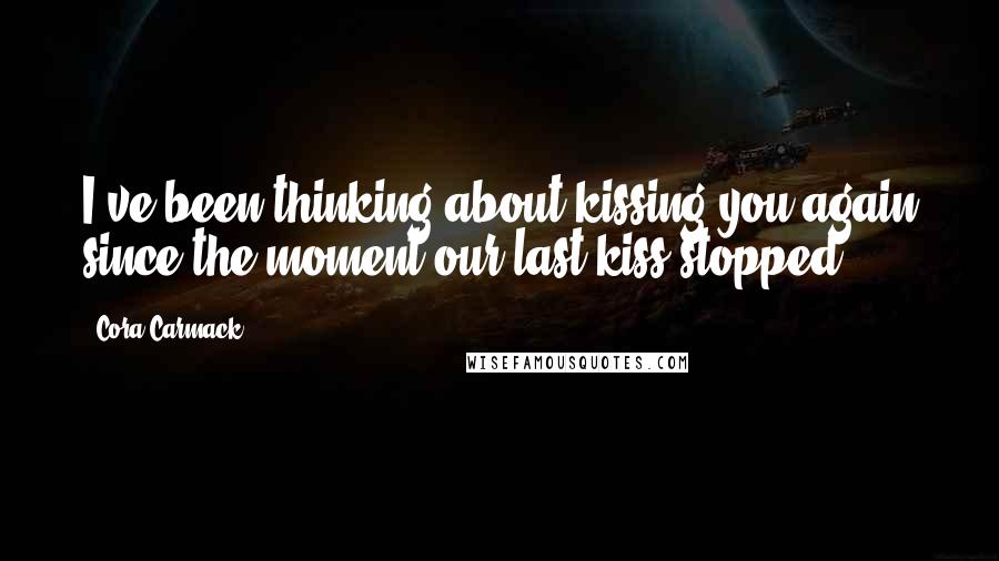 Cora Carmack Quotes: I've been thinking about kissing you again since the moment our last kiss stopped.