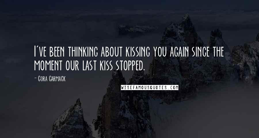 Cora Carmack Quotes: I've been thinking about kissing you again since the moment our last kiss stopped.
