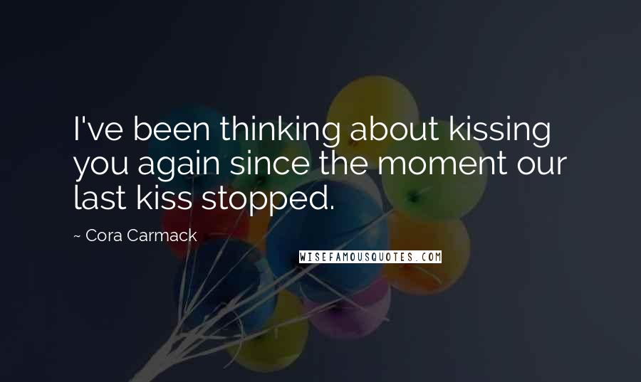 Cora Carmack Quotes: I've been thinking about kissing you again since the moment our last kiss stopped.