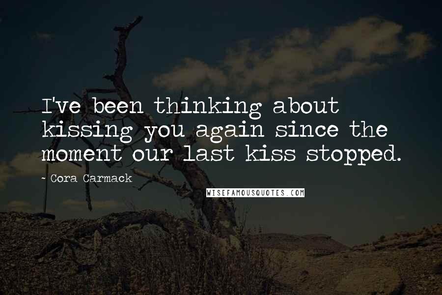 Cora Carmack Quotes: I've been thinking about kissing you again since the moment our last kiss stopped.