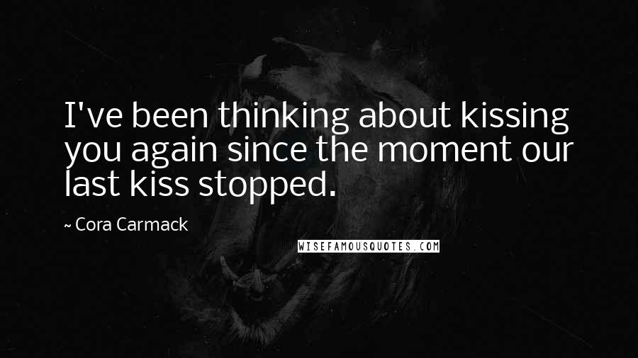 Cora Carmack Quotes: I've been thinking about kissing you again since the moment our last kiss stopped.