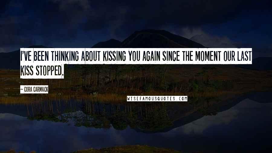 Cora Carmack Quotes: I've been thinking about kissing you again since the moment our last kiss stopped.