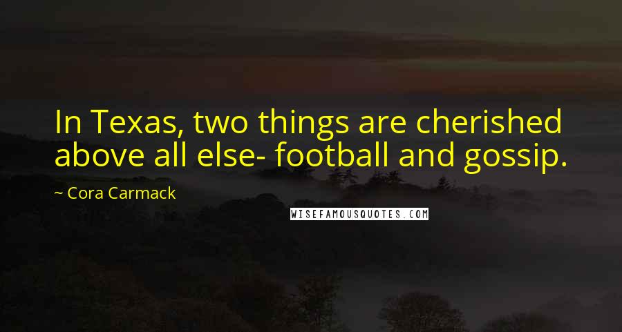 Cora Carmack Quotes: In Texas, two things are cherished above all else- football and gossip.