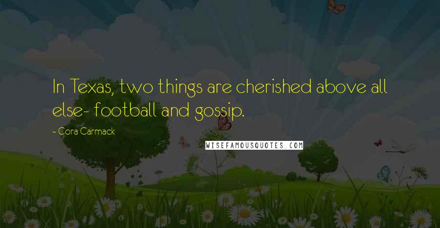 Cora Carmack Quotes: In Texas, two things are cherished above all else- football and gossip.