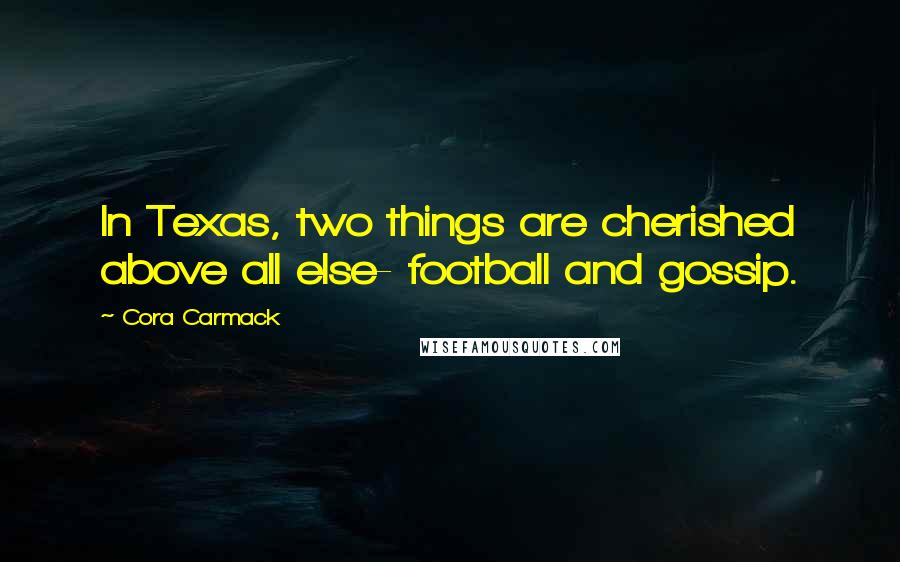 Cora Carmack Quotes: In Texas, two things are cherished above all else- football and gossip.