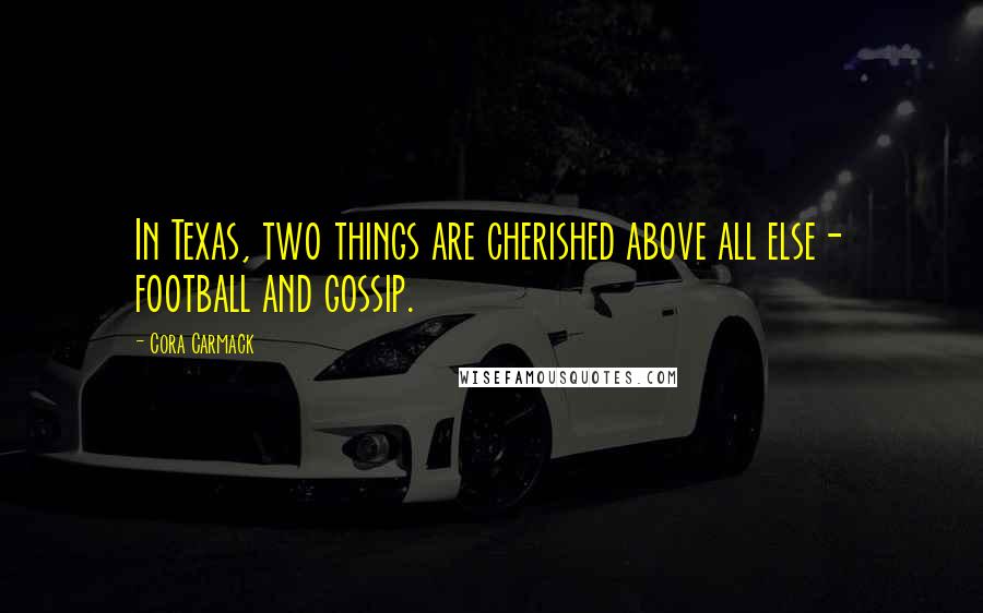 Cora Carmack Quotes: In Texas, two things are cherished above all else- football and gossip.