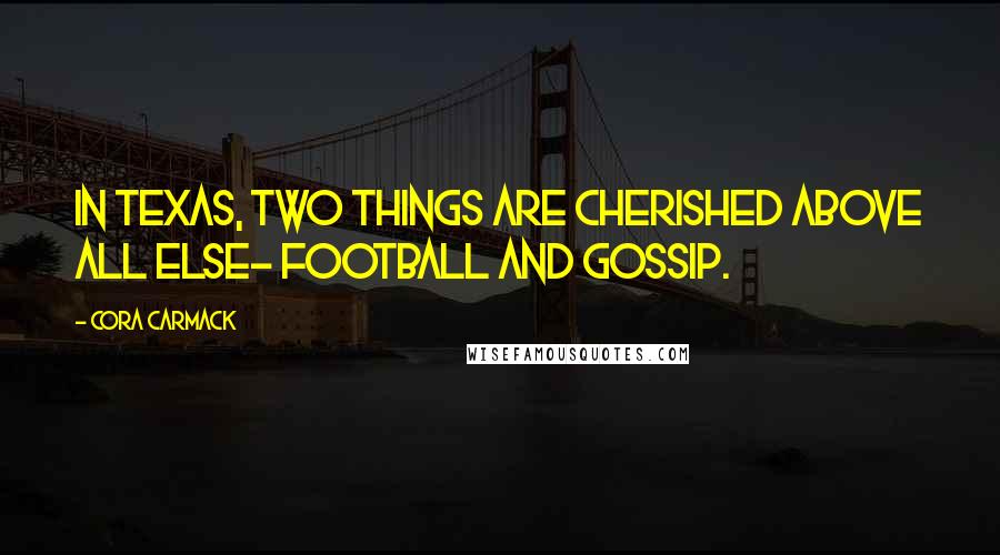 Cora Carmack Quotes: In Texas, two things are cherished above all else- football and gossip.