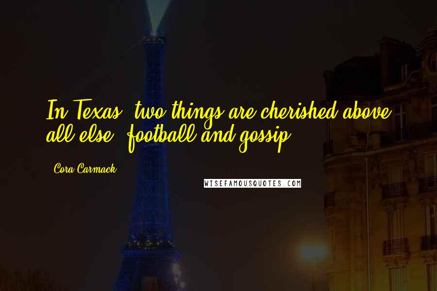 Cora Carmack Quotes: In Texas, two things are cherished above all else- football and gossip.