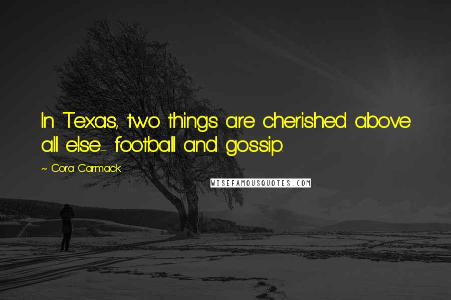 Cora Carmack Quotes: In Texas, two things are cherished above all else- football and gossip.