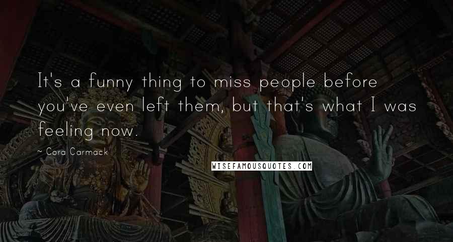 Cora Carmack Quotes: It's a funny thing to miss people before you've even left them, but that's what I was feeling now.