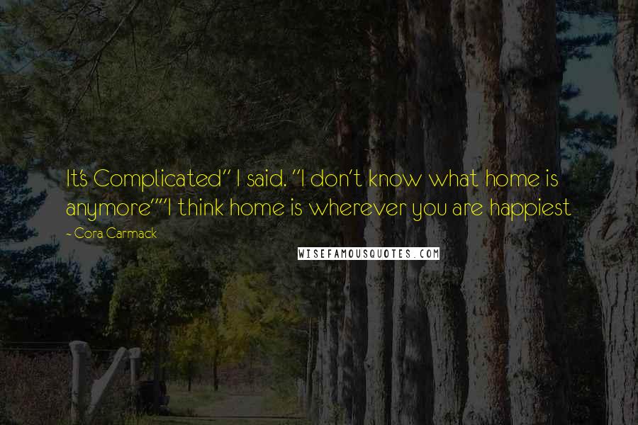 Cora Carmack Quotes: It's Complicated" I said. "I don't know what home is anymore""I think home is wherever you are happiest