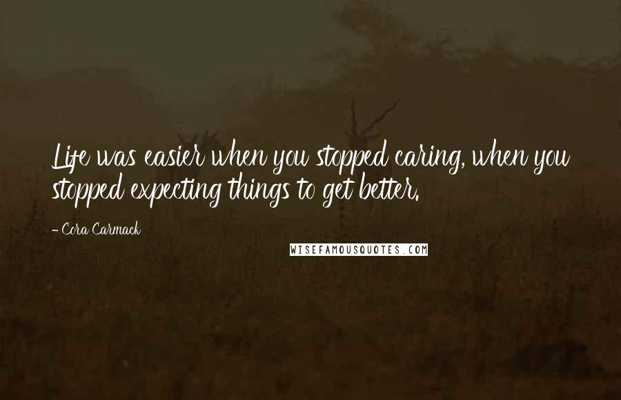 Cora Carmack Quotes: Life was easier when you stopped caring, when you stopped expecting things to get better.