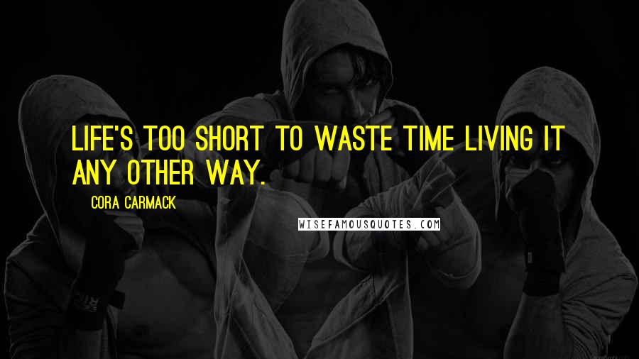 Cora Carmack Quotes: Life's too short to waste time living it any other way.