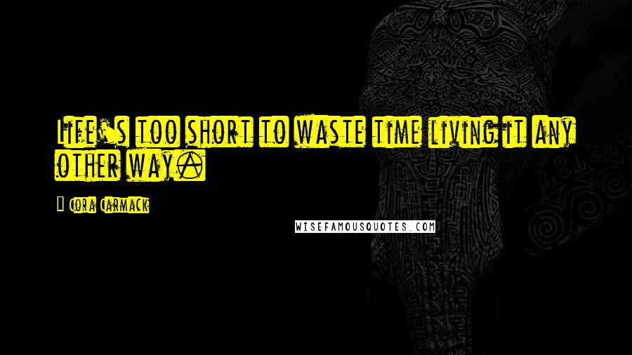 Cora Carmack Quotes: Life's too short to waste time living it any other way.