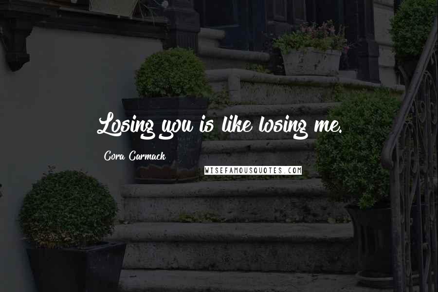 Cora Carmack Quotes: Losing you is like losing me.