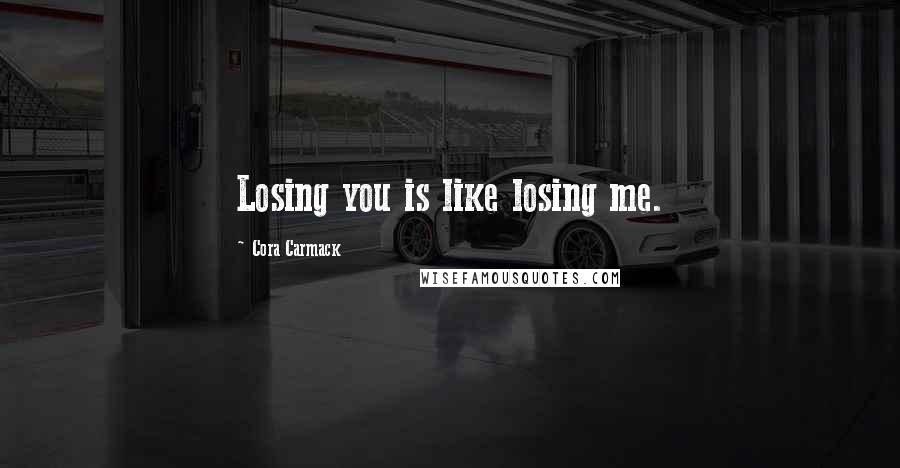 Cora Carmack Quotes: Losing you is like losing me.