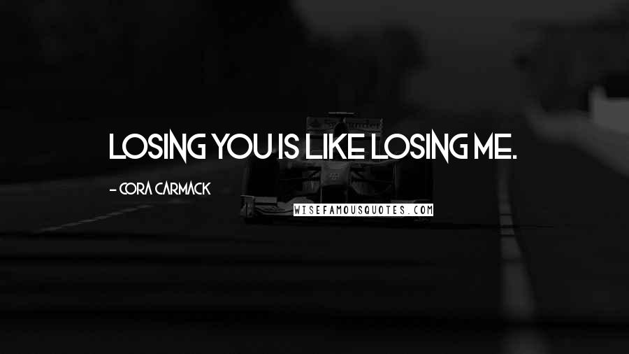 Cora Carmack Quotes: Losing you is like losing me.