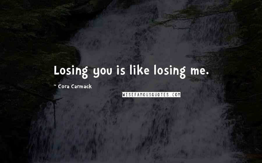 Cora Carmack Quotes: Losing you is like losing me.